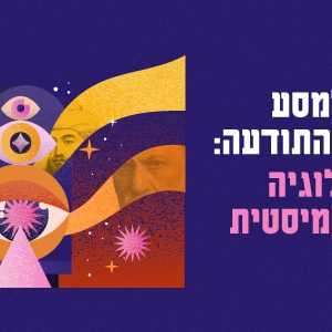 סדרת מסע אל מעמקי התודעה: פסיכולוגיה והחוויה המיסטית- בית בינ"ה ת"א (2026)